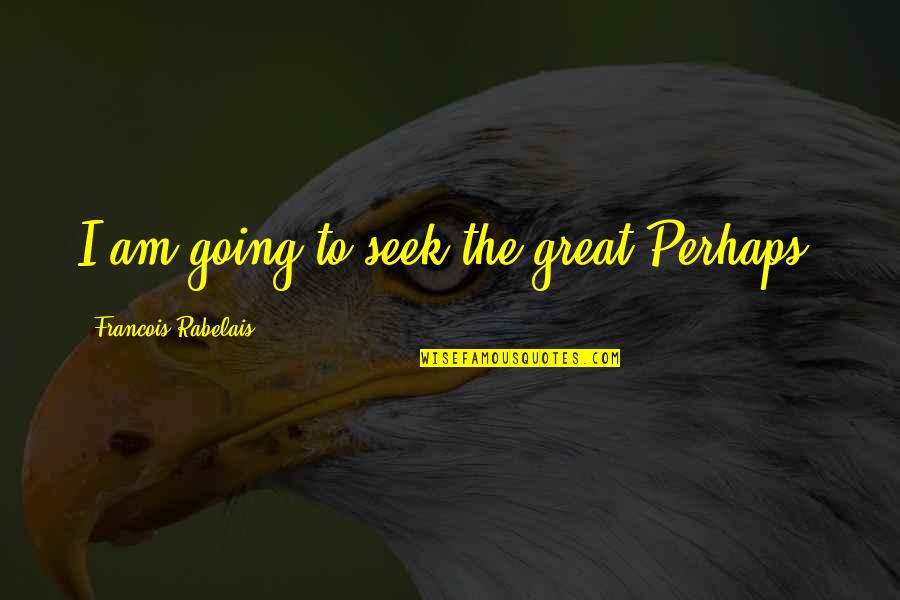 Chuchotant Quotes By Francois Rabelais: I am going to seek the great Perhaps. Chuchotant Quotes By Francois Rabelais: I am going to seek the great Perhaps.