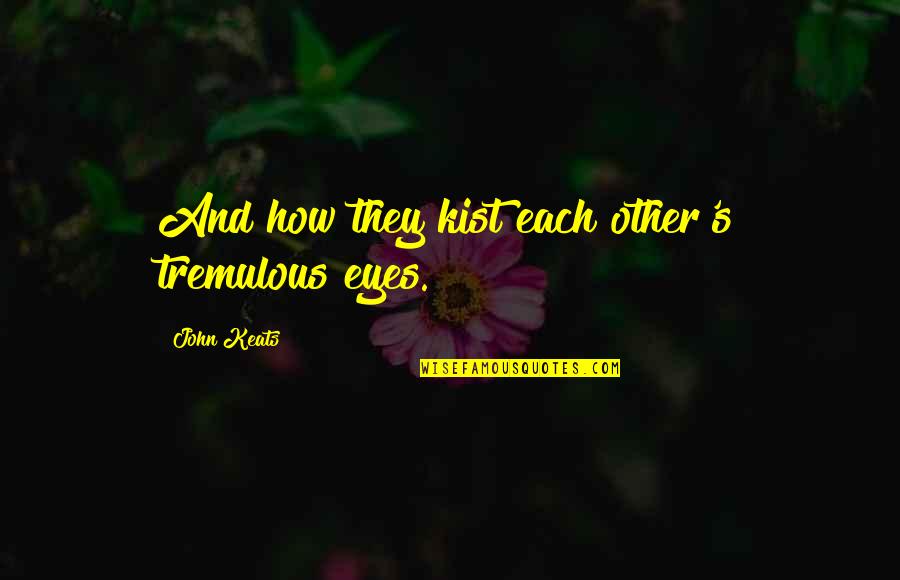 Chuchundra Quotes By John Keats: And how they kist each other's tremulous eyes.