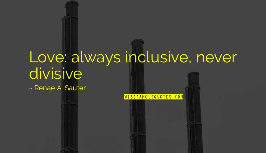 Chuchundra Quotes By Renae A. Sauter: Love: always inclusive, never divisive