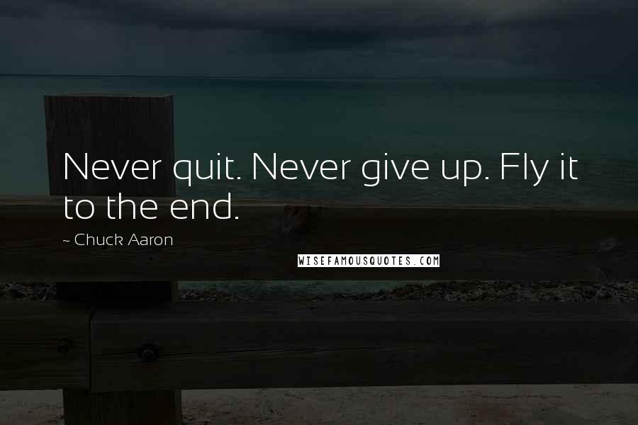 Chuck Aaron quotes: Never quit. Never give up. Fly it to the end.