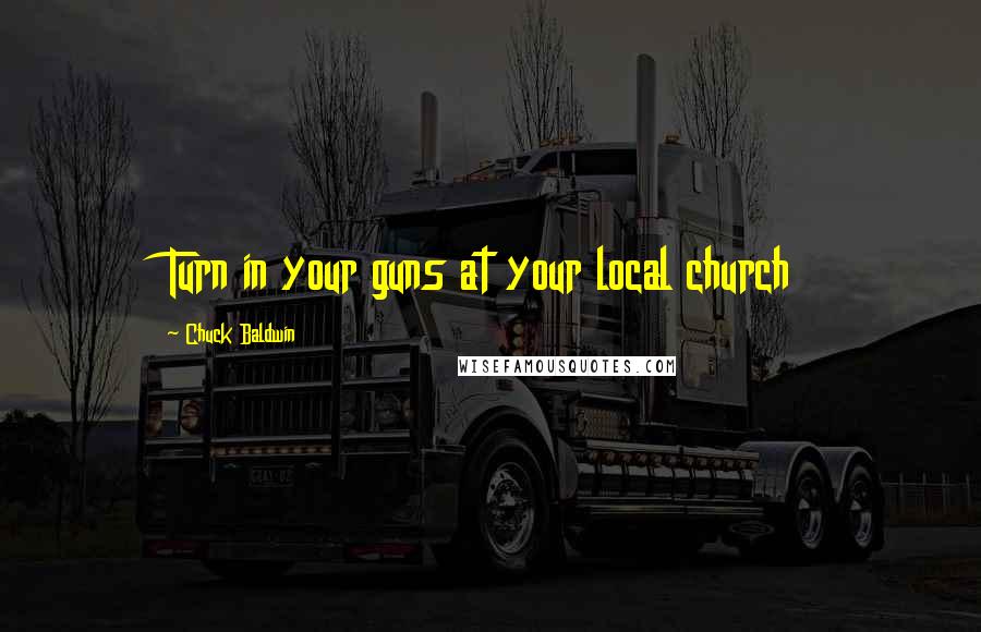 Chuck Baldwin quotes: Turn in your guns at your local church