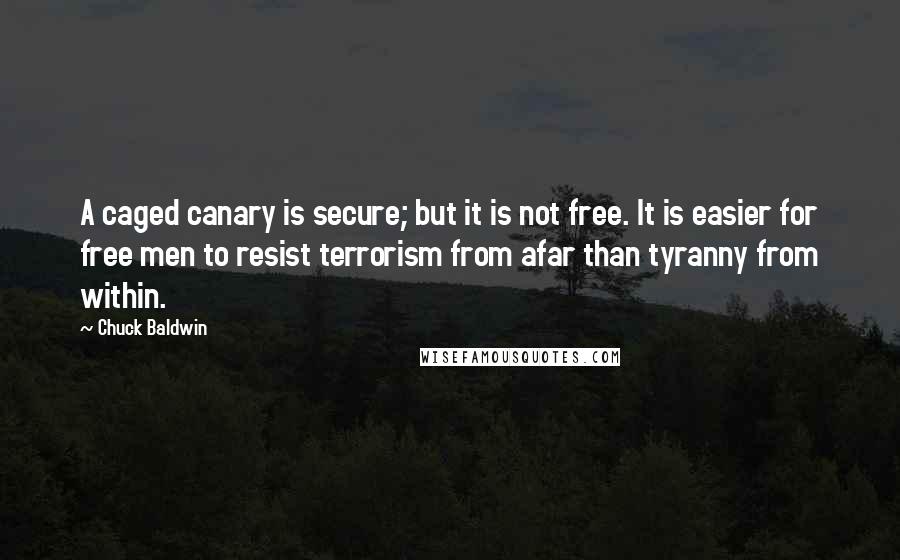 Chuck Baldwin quotes: A caged canary is secure; but it is not free. It is easier for free men to resist terrorism from afar than tyranny from within.