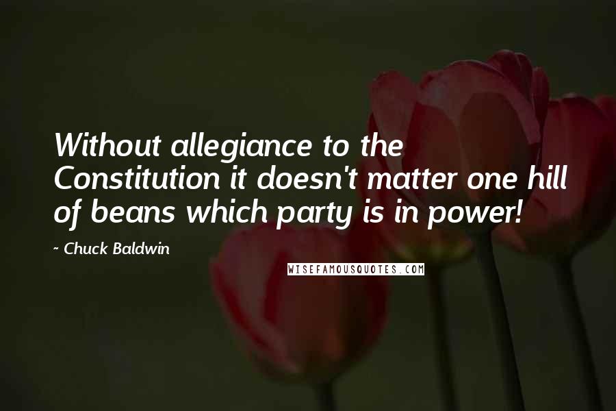 Chuck Baldwin quotes: Without allegiance to the Constitution it doesn't matter one hill of beans which party is in power!