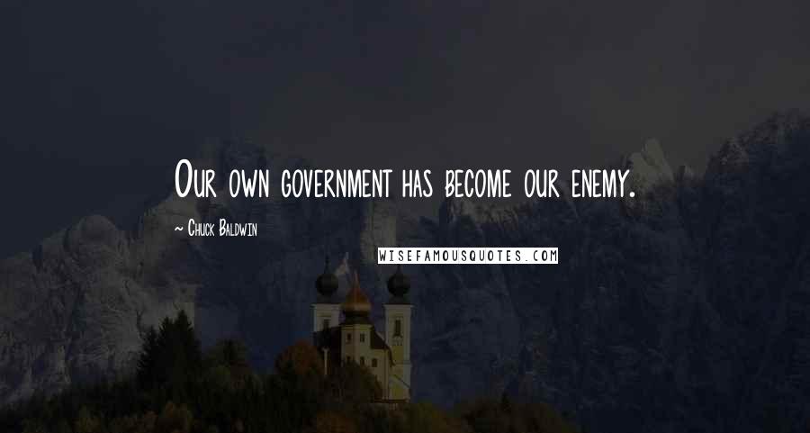 Chuck Baldwin quotes: Our own government has become our enemy.