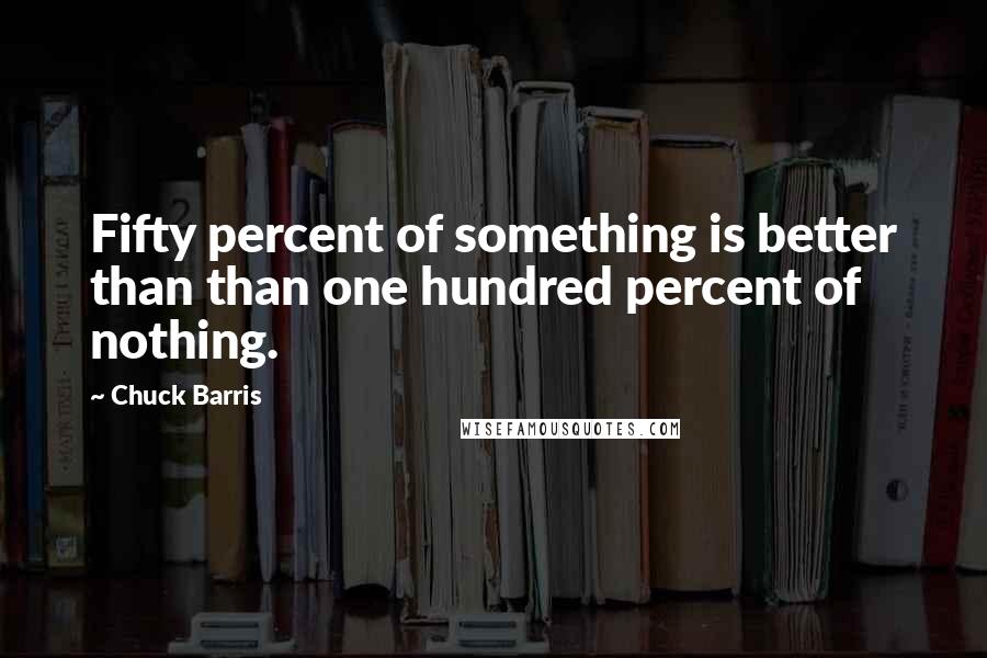 Chuck Barris quotes: Fifty percent of something is better than than one hundred percent of nothing.