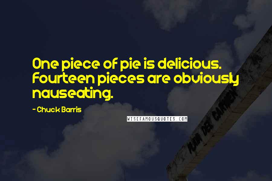 Chuck Barris quotes: One piece of pie is delicious. Fourteen pieces are obviously nauseating.