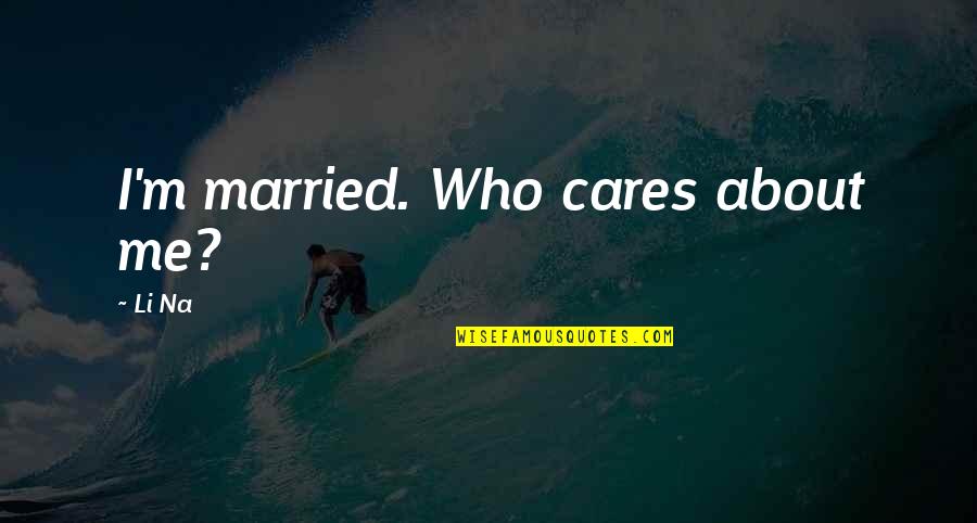 Chuck Bartowski Quotes By Li Na: I'm married. Who cares about me?