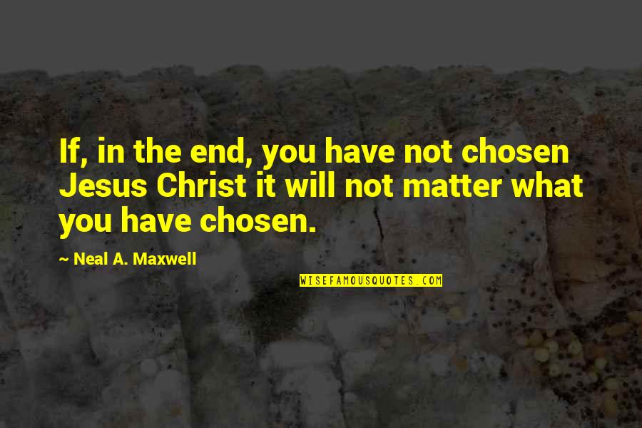 Chuck Bass Quotes By Neal A. Maxwell: If, in the end, you have not chosen