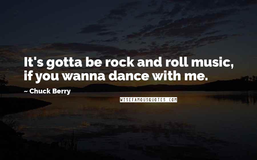 Chuck Berry quotes: It's gotta be rock and roll music, if you wanna dance with me.