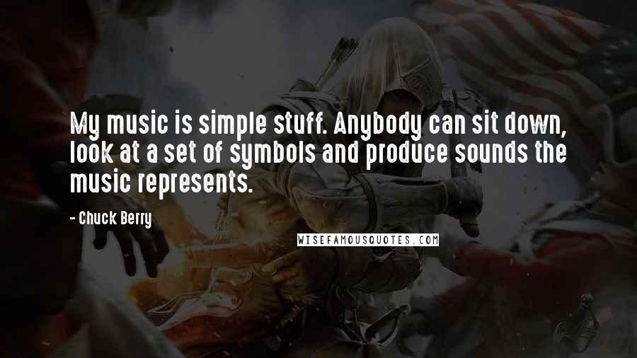 Chuck Berry quotes: My music is simple stuff. Anybody can sit down, look at a set of symbols and produce sounds the music represents.