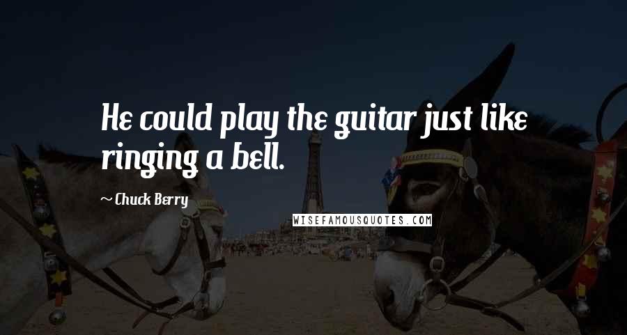 Chuck Berry quotes: He could play the guitar just like ringing a bell.