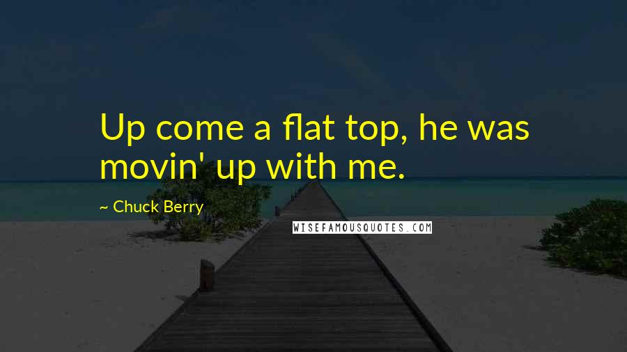 Chuck Berry quotes: Up come a flat top, he was movin' up with me.