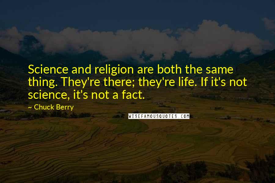 Chuck Berry quotes: Science and religion are both the same thing. They're there; they're life. If it's not science, it's not a fact.