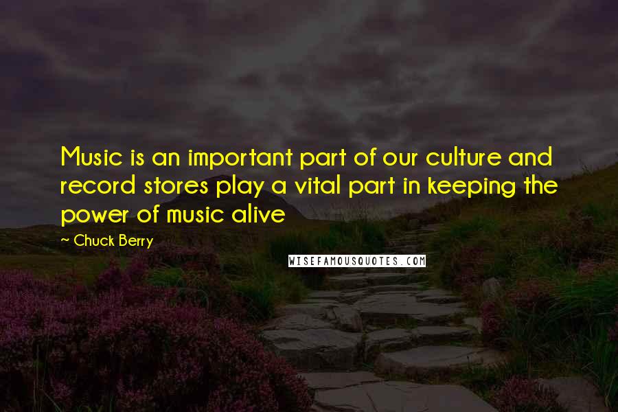 Chuck Berry quotes: Music is an important part of our culture and record stores play a vital part in keeping the power of music alive Chuck Berry quotes: Music is an important part of our culture and record stores play a vital part in keeping the power of music alive