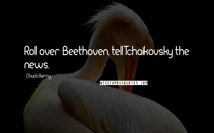 Chuck Berry quotes: Roll over Beethoven, tell Tchaikovsky the news.