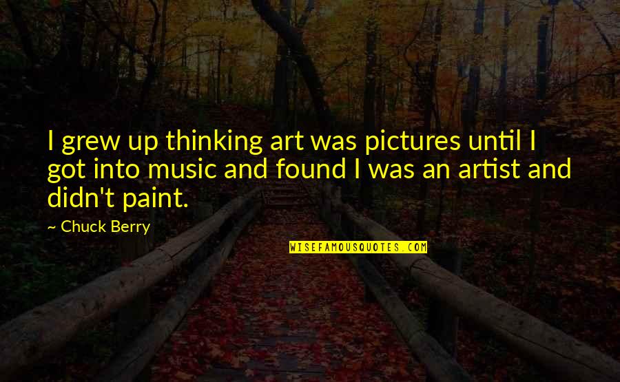 Chuck Berry Quotes By Chuck Berry: I grew up thinking art was pictures until