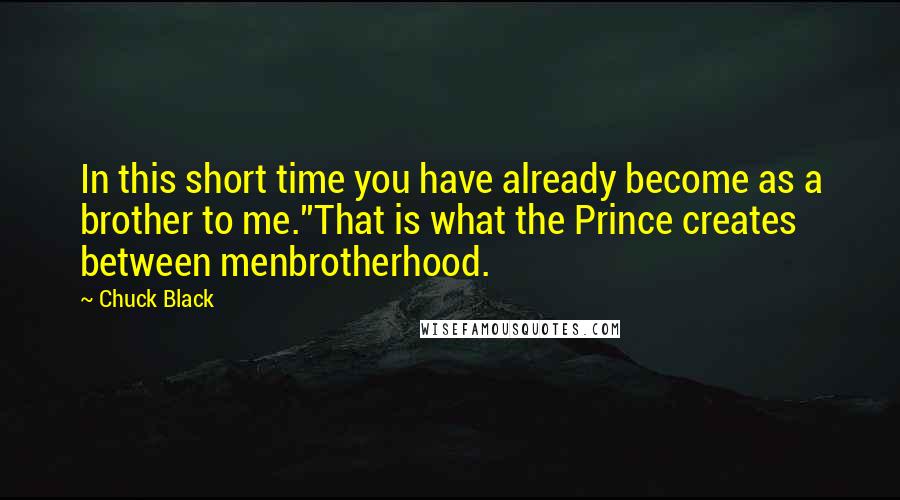 Chuck Black quotes: In this short time you have already become as a brother to me.''That is what the Prince creates between menbrotherhood.