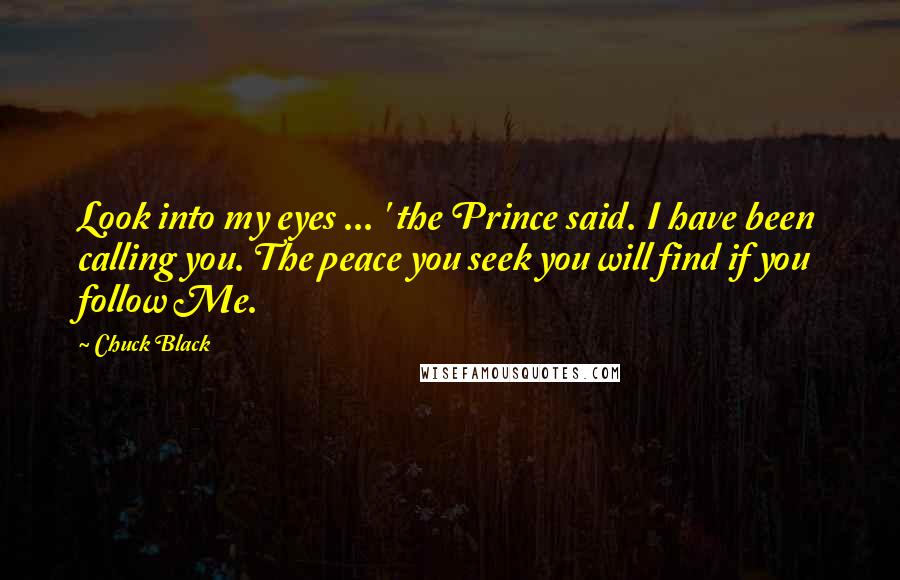 Chuck Black quotes: Look into my eyes ... ' the Prince said. I have been calling you. The peace you seek you will find if you follow Me.