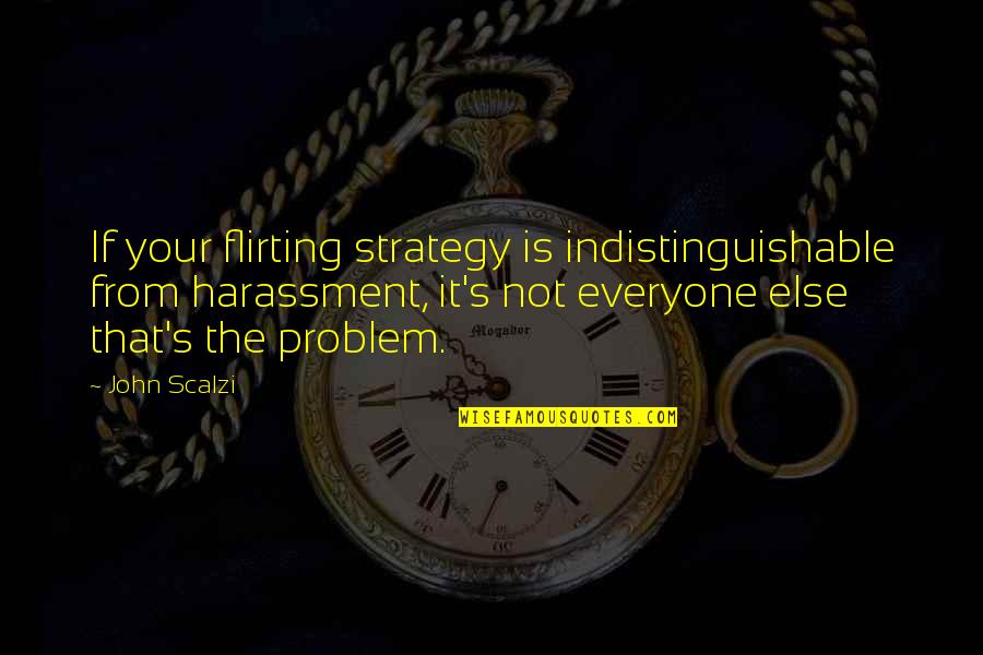 Chuck Bolger Quotes By John Scalzi: If your flirting strategy is indistinguishable from harassment, Chuck Bolger Quotes By John Scalzi: If your flirting strategy is indistinguishable from harassment,