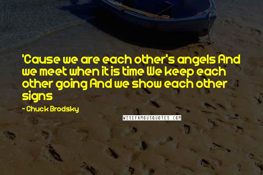 Chuck Brodsky quotes: 'Cause we are each other's angels And we meet when it is time We keep each other going And we show each other signs