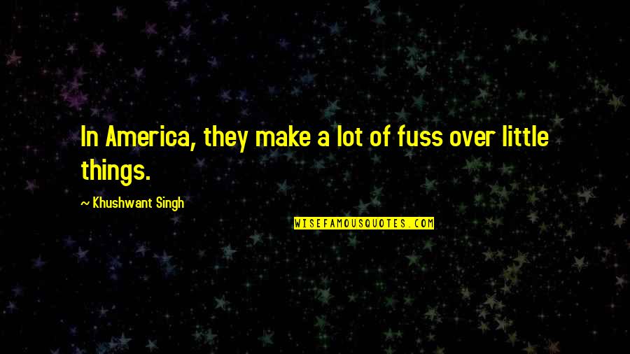 Chuck Buss Quotes By Khushwant Singh: In America, they make a lot of fuss