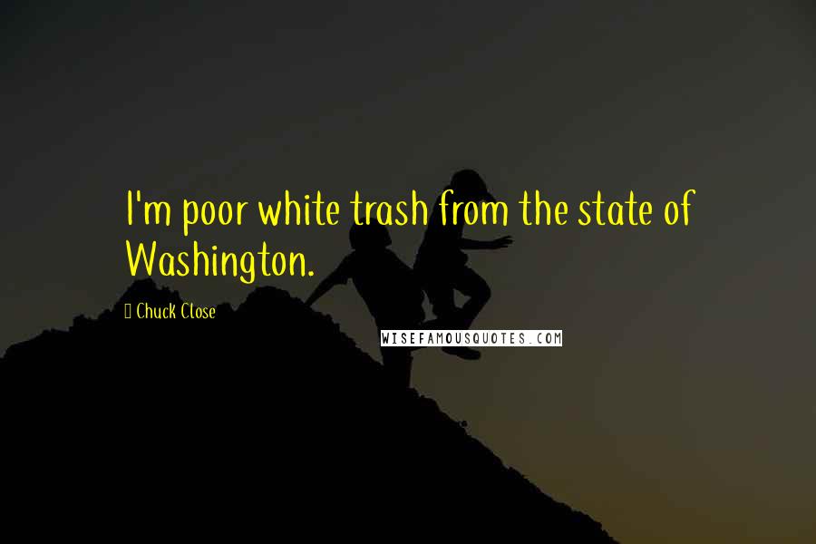 Chuck Close quotes: I'm poor white trash from the state of Washington.