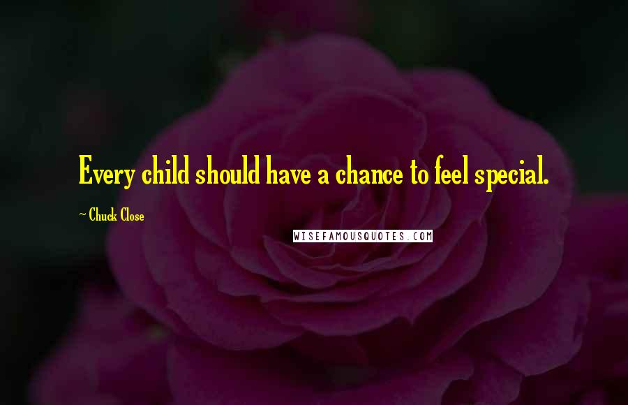 Chuck Close quotes: Every child should have a chance to feel special. Chuck Close quotes: Every child should have a chance to feel special.
