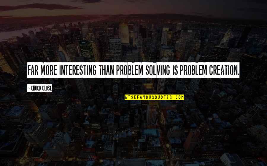 Chuck Close Quotes By Chuck Close: Far more interesting than problem solving is problem