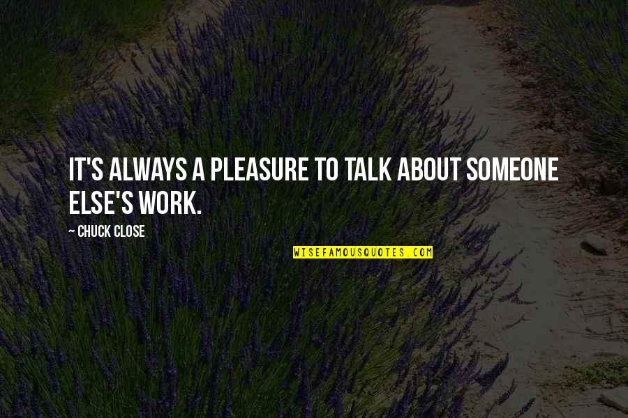 Chuck Close Quotes By Chuck Close: It's always a pleasure to talk about someone