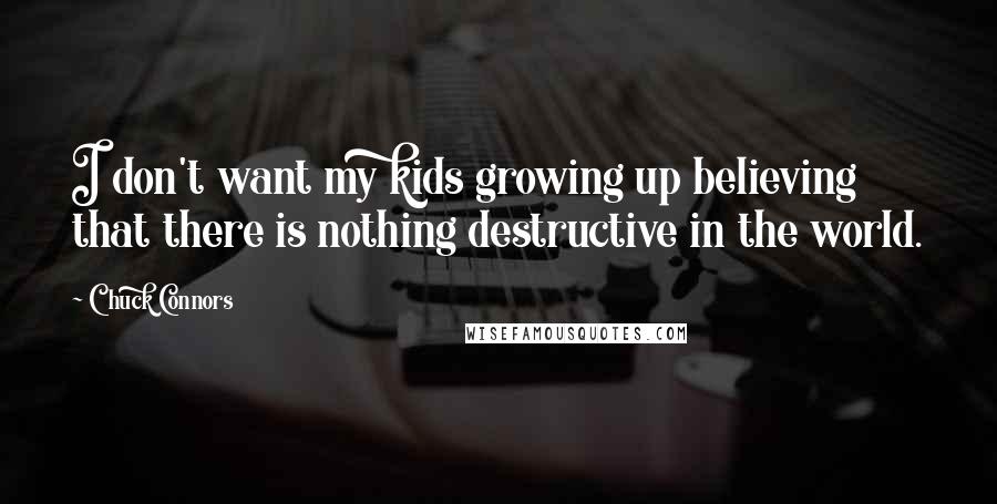 Chuck Connors quotes: I don't want my kids growing up believing that there is nothing destructive in the world.