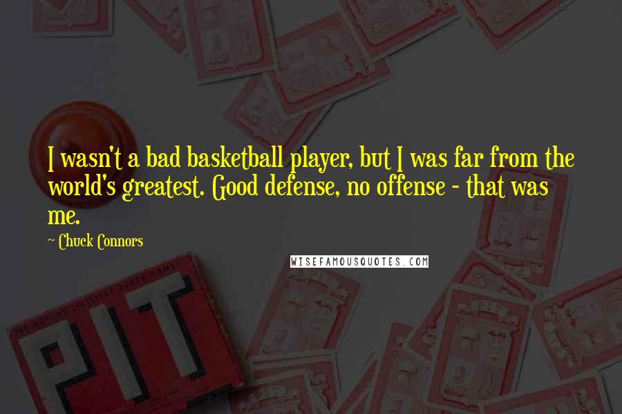 Chuck Connors quotes: I wasn't a bad basketball player, but I was far from the world's greatest. Good defense, no offense - that was me.