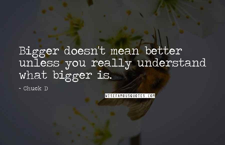 Chuck D quotes: Bigger doesn't mean better unless you really understand what bigger is.