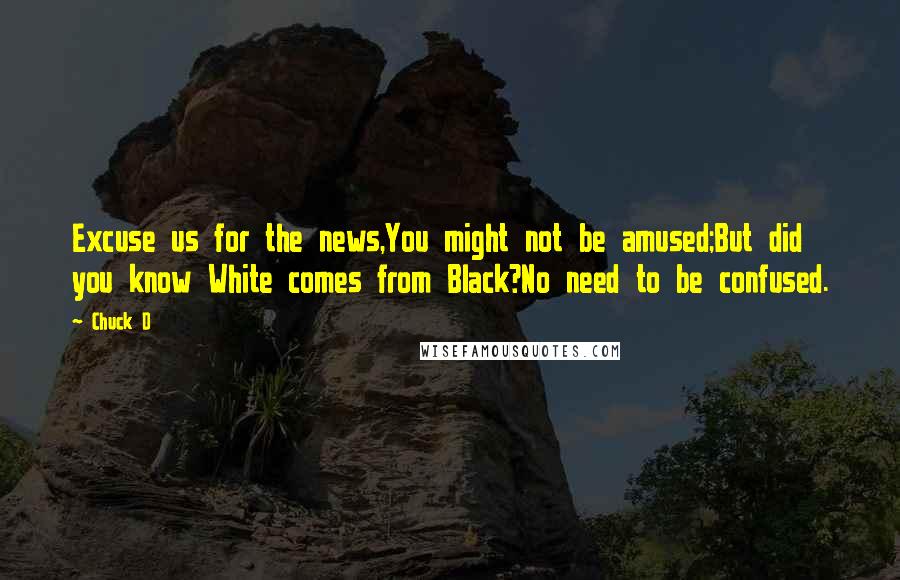 Chuck D quotes: Excuse us for the news,You might not be amused;But did you know White comes from Black?No need to be confused.