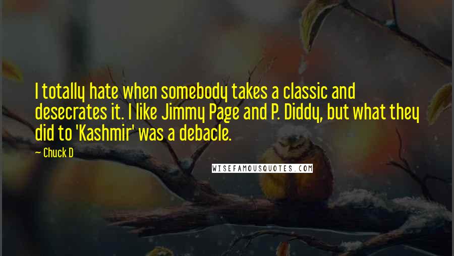 Chuck D quotes: I totally hate when somebody takes a classic and desecrates it. I like Jimmy Page and P. Diddy, but what they did to 'Kashmir' was a debacle.