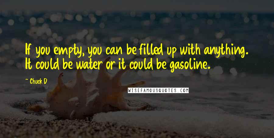 Chuck D quotes: If you empty, you can be filled up with anything. It could be water or it could be gasoline.