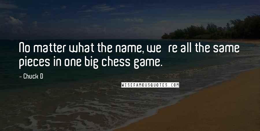 Chuck D quotes: No matter what the name, we're all the same pieces in one big chess game.