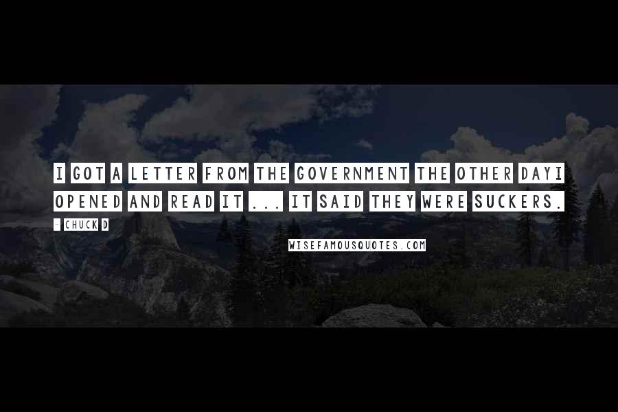 Chuck D quotes: I got a letter from the government the other dayI opened and read it ... it said they were suckers.