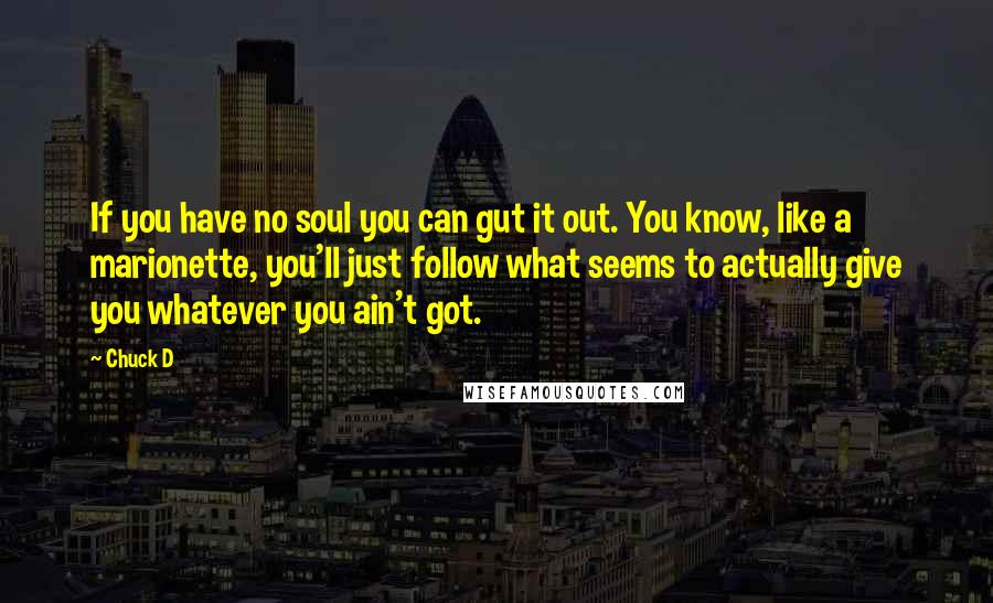 Chuck D quotes: If you have no soul you can gut it out. You know, like a marionette, you'll just follow what seems to actually give you whatever you ain't got.