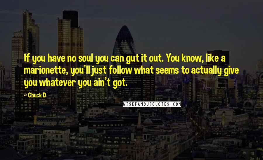 Chuck D quotes: If you have no soul you can gut it out. You know, like a marionette, you'll just follow what seems to actually give you whatever you ain't got.