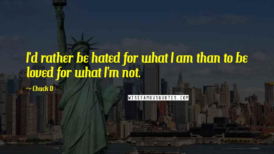 Chuck D quotes: I'd rather be hated for what I am than to be loved for what I'm not.