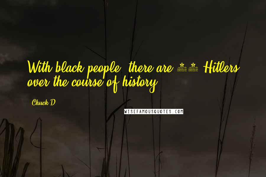 Chuck D quotes: With black people, there are 50 Hitlers over the course of history.