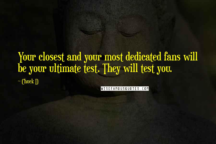 Chuck D quotes: Your closest and your most dedicated fans will be your ultimate test. They will test you.