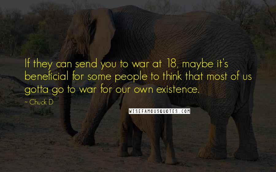 Chuck D quotes: If they can send you to war at 18, maybe it's beneficial for some people to think that most of us gotta go to war for our own existence.