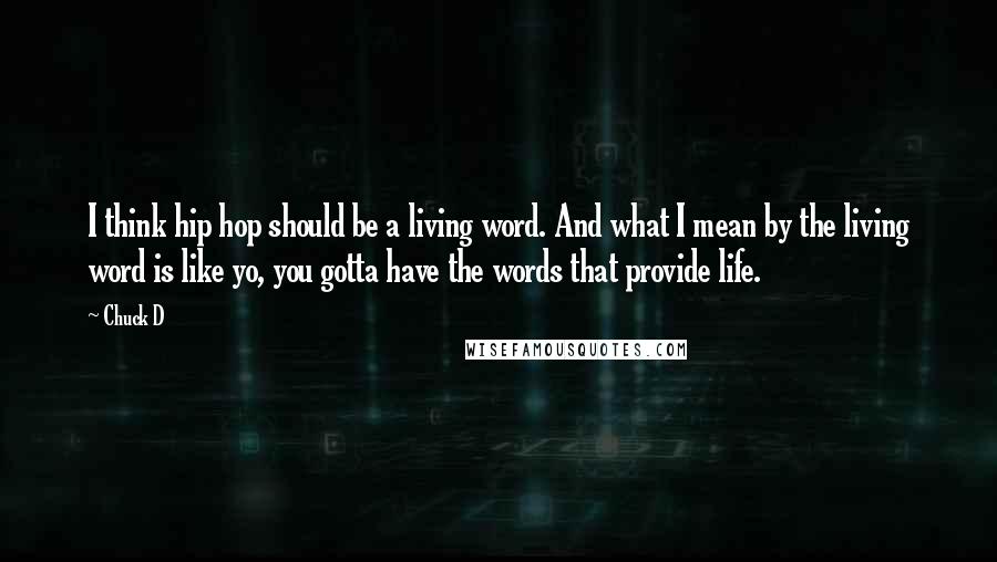 Chuck D quotes: I think hip hop should be a living word. And what I mean by the living word is like yo, you gotta have the words that provide life.