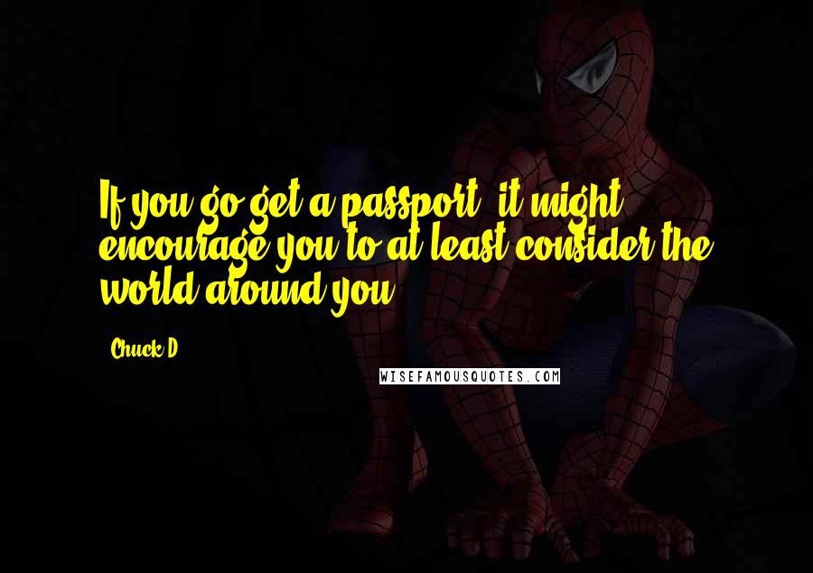 Chuck D quotes: If you go get a passport, it might encourage you to at least consider the world around you.