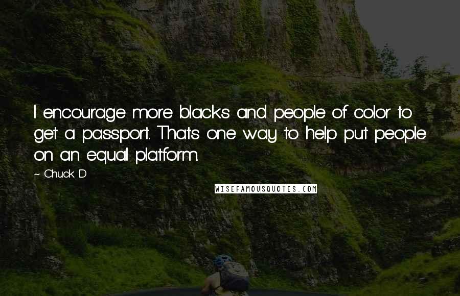 Chuck D quotes: I encourage more blacks and people of color to get a passport. That's one way to help put people on an equal platform.