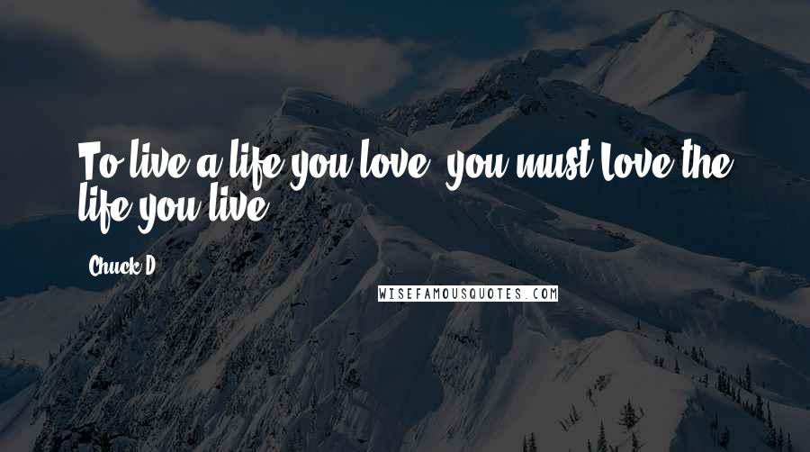 Chuck D quotes: To live a life you love, you must Love the life you live.
