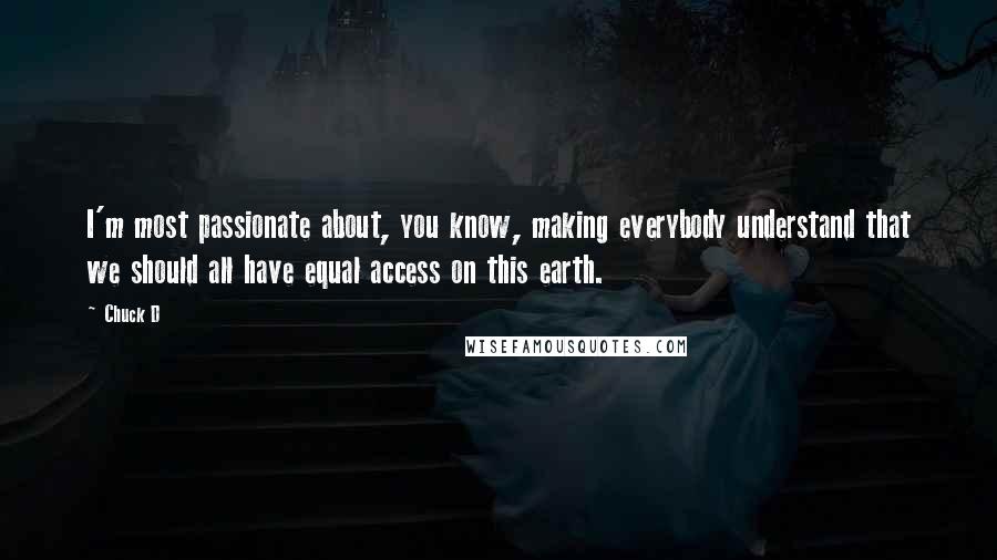 Chuck D quotes: I'm most passionate about, you know, making everybody understand that we should all have equal access on this earth.