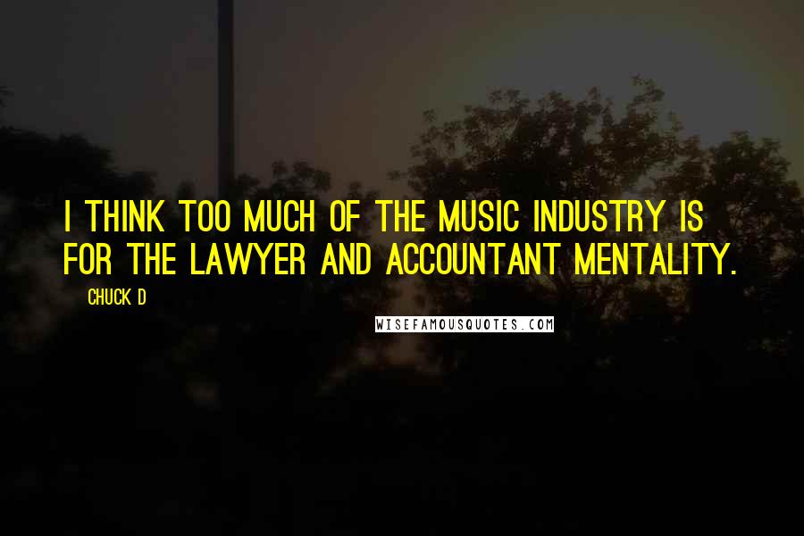 Chuck D quotes: I think too much of the music industry is for the lawyer and accountant mentality.