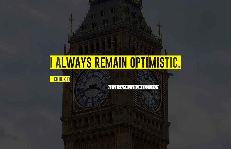 Chuck D quotes: I always remain optimistic.